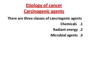 Etiology of cancer Carcinogenic agents There are three