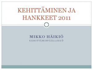 KEHITTMINEN JA HANKKEET 2011 MIKKO HIKI KEHITTMISPLLIKK Valtakunnalliset