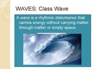 WAVES Class Wave A wave is a rhythmic