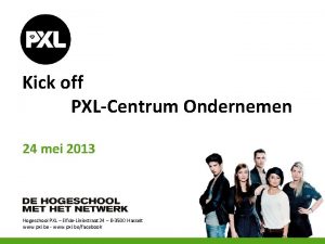 Kick off PXLCentrum Ondernemen 24 mei 2013 Hogeschool