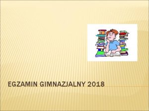 EGZAMIN GIMNAZJALNY 2018 PODSTAWOWE INFORMACJE O EGZAMINIE GIMNAZJALNYM