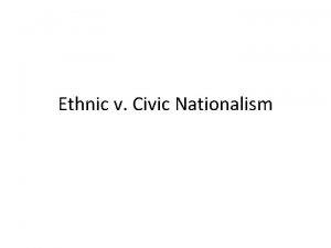 Ethnic v Civic Nationalism Most frequently used dichotomies