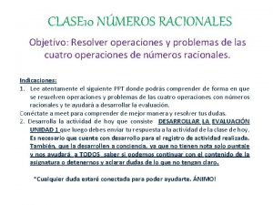 CLASE 10 NMEROS RACIONALES Objetivo Resolver operaciones y