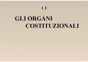 GLI ORGANI COSTITUZIONALI 1 IL PARLAMENTO COSTITUZIONALE poich