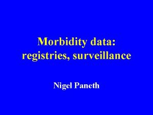 Morbidity data registries surveillance Nigel Paneth What Should
