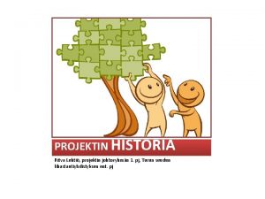 PROJEKTIN HISTORIA Ritva Lehti projektin johtoryhmn 1 pj