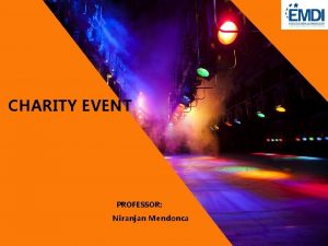 CHARITY EVENT PROFESSOR Niranjan Mendonca Today we will