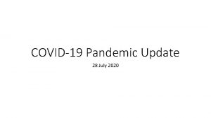 COVID19 Pandemic Update 28 July 2020 Outline Introduction