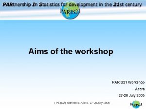 Aims of the workshop PARIS 21 Workshop Accra