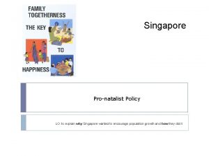 Singapore Pronatalist Policy LO to explain why Singapore