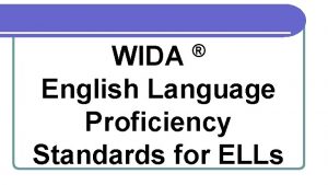 WIDA English Language Proficiency Standards for ELLs WIDA