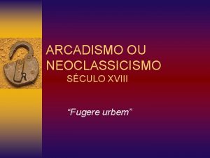 ARCADISMO OU NEOCLASSICISMO SCULO XVIII Fugere urbem ORIGENS