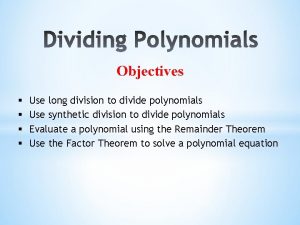 Objectives Use long division to divide polynomials Use