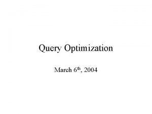 Query Optimization March 6 th 2004 Query Optimization