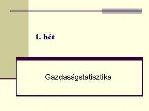 1 ht Gazdasgstatisztika A gazdasgstatisztika trgya feladata A