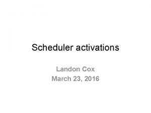 Scheduler activations Landon Cox March 23 2016 What