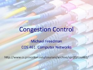 Congestion Control Michael Freedman COS 461 Computer Networks