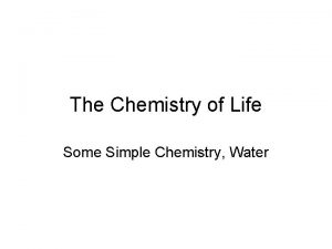 The Chemistry of Life Some Simple Chemistry Water