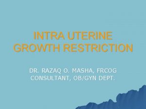 INTRA UTERINE GROWTH RESTRICTION DR RAZAQ O MASHA