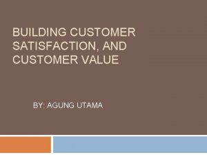 BUILDING CUSTOMER SATISFACTION AND CUSTOMER VALUE BY AGUNG