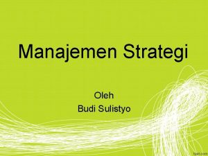 Manajemen Strategi Oleh Budi Sulistyo STRATEGI ADALAH CARA
