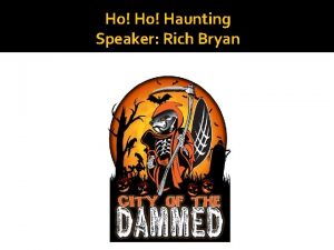 Ho Haunting Speaker Rich Bryan Overview This presentation