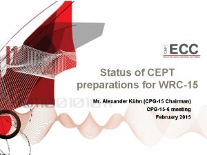 Status of CEPT preparations for WRC15 Mr Alexander