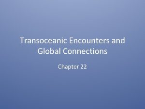 Transoceanic Encounters and Global Connections Chapter 22 The