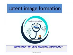 Latent image formation DEPARTMENT OF ORAL MEDICINE RADIOLOGY