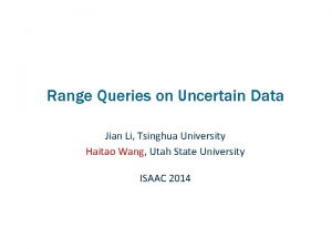 Range Queries on Uncertain Data Jian Li Tsinghua