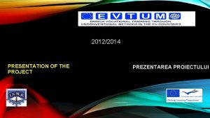 20122014 PRESENTATION OF THE PROJECT PREZENTAREA PROIECTULUI PARTNERS