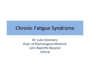 Chronic Fatigue Syndrome Dr Luke Solomons Dept of