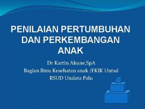 PENILAIAN PERTUMBUHAN DAN PERKEMBANGAN ANAK Dr Kartin Akune