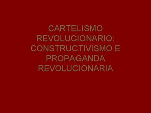 CARTELISMO REVOLUCIONARIO CONSTRUCTIVISMO E PROPAGANDA REVOLUCIONARIA La propaganda