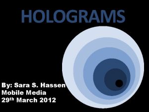 HOLOGRAMS By Sara S Hassen Mobile Media 29