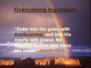 Overcoming Ingratitude Enter into His gates with thanksgiving