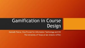 Gamification in Course Design Kenneth Pierce Vice Provost