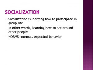 SOCIALIZATION Socialization is learning how to participate in
