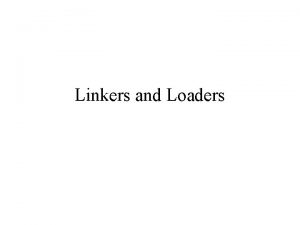 Linkers and Loaders Loading Relocation Linking Loading Bring