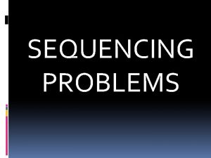 SEQUENCING PROBLEMS Sequencing A problem in which it