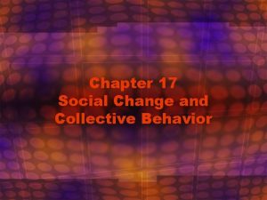 Chapter 17 Social Change and Collective Behavior Social