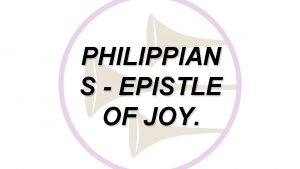 PHILIPPIAN S EPISTLE OF JOY PHILIPPIANS EPISTLE OF