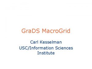 Gra DS Macro Grid Carl Kesselman USCInformation Sciences