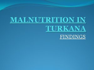 MALNUTRITION IN TURKANA FINDINGS What is Malnutrition Malnutrition