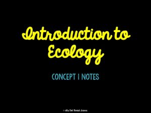 Ecology Ecology is the study of relationships between