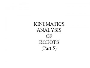 KINEMATICS ANALYSIS OF ROBOTS Part 5 Kinematics Analysis