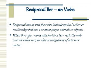 Reciprocal Ber an Verbs w Reciprocal means that