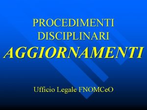 PROCEDIMENTI DISCIPLINARI AGGIORNAMENTI Ufficio Legale FNOMCe O SENTENZA