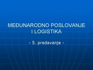 MEUNARODNO POSLOVANJE I LOGISTIKA 5 predavanje MEUNARODNO POSLOVANJE