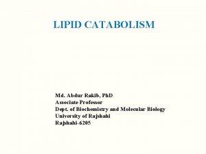 LIPID CATABOLISM Md Abdur Rakib Ph D Associate